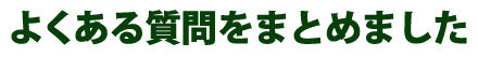 よくあるご質問をまとめました。